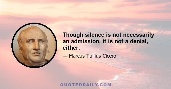 Though silence is not necessarily an admission, it is not a denial, either.