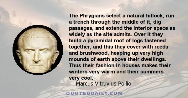 The Phrygians select a natural hillock, run a trench through the middle of it, dig passages, and extend the interior space as widely as the site admits. Over it they build a pyramidal roof of logs fastened together, and