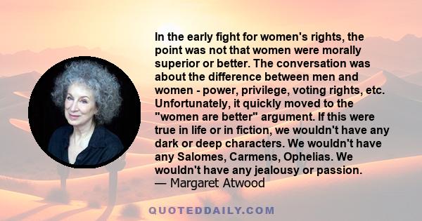 In the early fight for women's rights, the point was not that women were morally superior or better. The conversation was about the difference between men and women - power, privilege, voting rights, etc. Unfortunately,