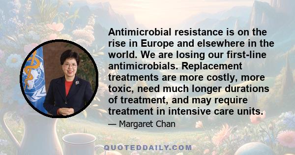 Antimicrobial resistance is on the rise in Europe and elsewhere in the world. We are losing our first-line antimicrobials. Replacement treatments are more costly, more toxic, need much longer durations of treatment, and