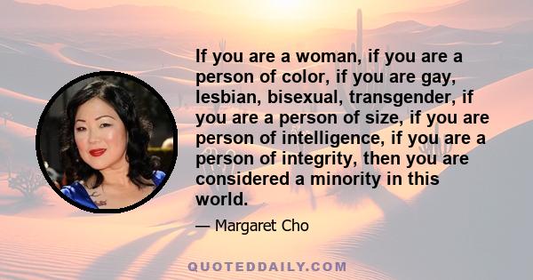 If you are a woman, if you are a person of color, if you are gay, lesbian, bisexual, transgender, if you are a person of size, if you are person of intelligence, if you are a person of integrity, then you are considered