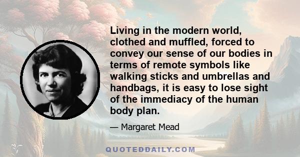 Living in the modern world, clothed and muffled, forced to convey our sense of our bodies in terms of remote symbols like walking sticks and umbrellas and handbags, it is easy to lose sight of the immediacy of the human