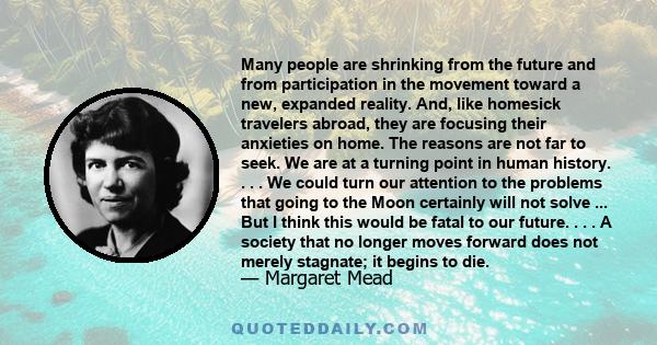 Many people are shrinking from the future and from participation in the movement toward a new, expanded reality. And, like homesick travelers abroad, they are focusing their anxieties on home. The reasons are not far to