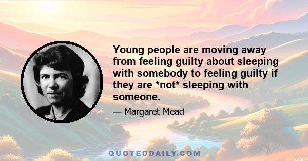 Young people are moving away from feeling guilty about sleeping with somebody to feeling guilty if they are *not* sleeping with someone.