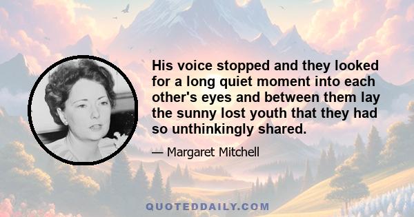 His voice stopped and they looked for a long quiet moment into each other's eyes and between them lay the sunny lost youth that they had so unthinkingly shared.