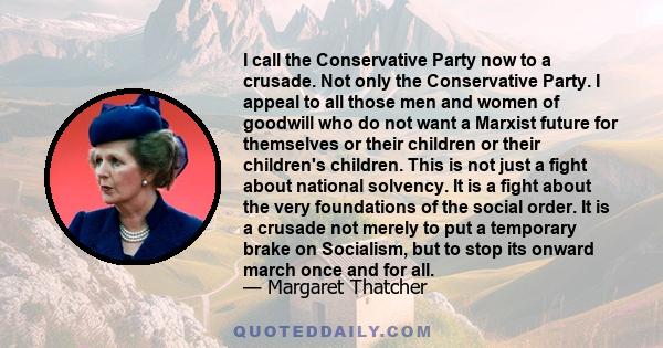 I call the Conservative Party now to a crusade. Not only the Conservative Party. I appeal to all those men and women of goodwill who do not want a Marxist future for themselves or their children or their children's