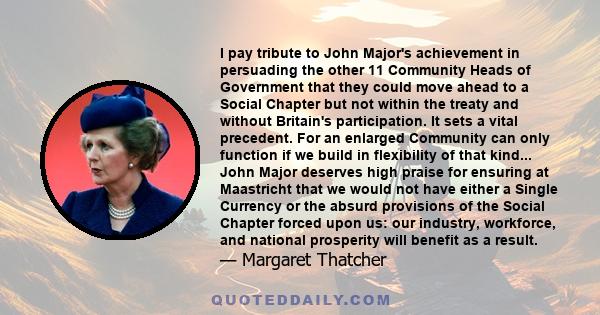 I pay tribute to John Major's achievement in persuading the other 11 Community Heads of Government that they could move ahead to a Social Chapter but not within the treaty and without Britain's participation. It sets a