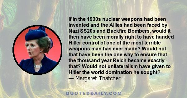 If in the 1930s nuclear weapons had been invented and the Allies had been faced by Nazi SS20s and Backfire Bombers, would it then have been morally right to have handed Hitler control of one of the most terrible weapons