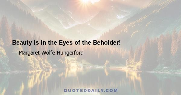 Beauty Is in the Eyes of the Beholder!