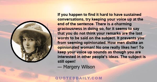 If you happen to find it hard to have sustained conversations, try keeping your voice up at the end of the sentence. There is a charming graciousness in doing so, for it seems to say that you do not think your remarks