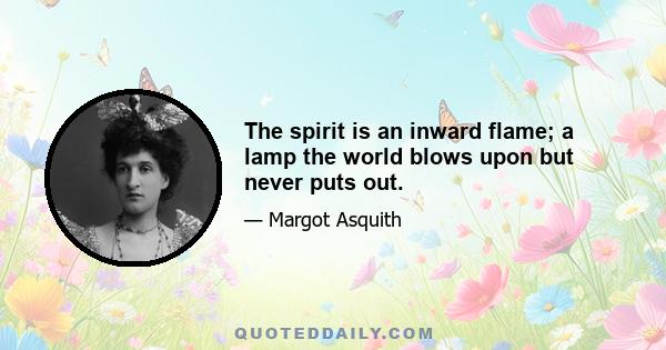 The spirit is an inward flame; a lamp the world blows upon but never puts out.