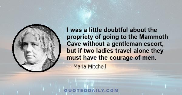 I was a little doubtful about the propriety of going to the Mammoth Cave without a gentleman escort, but if two ladies travel alone they must have the courage of men.