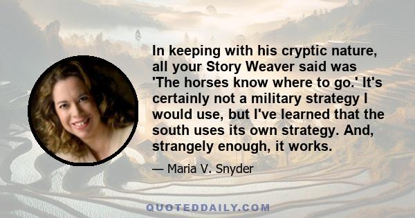 In keeping with his cryptic nature, all your Story Weaver said was 'The horses know where to go.' It's certainly not a military strategy I would use, but I've learned that the south uses its own strategy. And, strangely