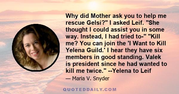 Why did Mother ask you to help me rescue Gelsi? I asked Leif. She thought I could assist you in some way. Instead, I had tried to- Kill me? You can join the 'I Want to Kill Yelena Guild.' I hear they have six members in