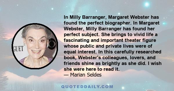 In Milly Barranger, Margaret Webster has found the perfect biographer. In Margaret Webster, Milly Barranger has found her perfect subject. She brings to vivid life a fascinating and important theater figure whose public
