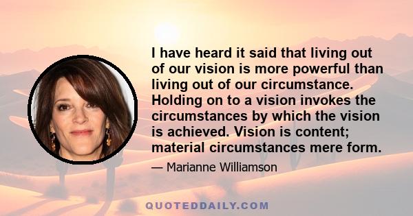 I have heard it said that living out of our vision is more powerful than living out of our circumstance.