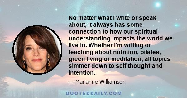 No matter what I write or speak about, it always has some connection to how our spiritual understanding impacts the world we live in. Whether I'm writing or teaching about nutrition, pilates, green living or meditation,