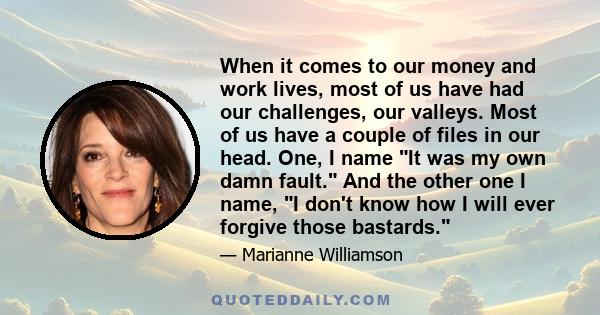 When it comes to our money and work lives, most of us have had our challenges, our valleys. Most of us have a couple of files in our head. One, I name It was my own damn fault. And the other one I name, I don't know how
