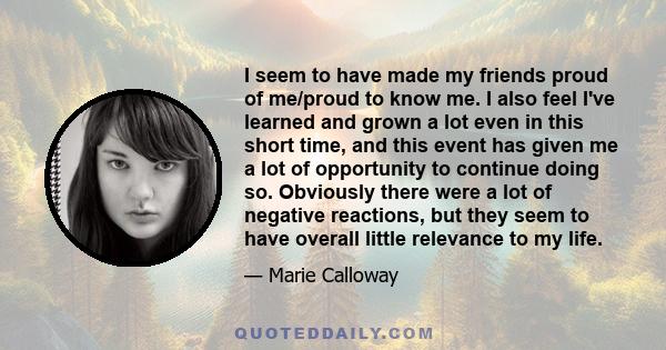 I seem to have made my friends proud of me/proud to know me. I also feel I've learned and grown a lot even in this short time, and this event has given me a lot of opportunity to continue doing so. Obviously there were