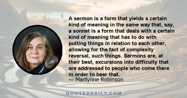 A sermon is a form that yields a certain kind of meaning in the same way that, say, a sonnet is a form that deals with a certain kind of meaning that has to do with putting things in relation to each other, allowing for