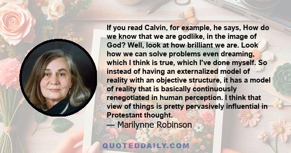 If you read Calvin, for example, he says, How do we know that we are godlike, in the image of God? Well, look at how brilliant we are. Look how we can solve problems even dreaming, which I think is true, which I've done