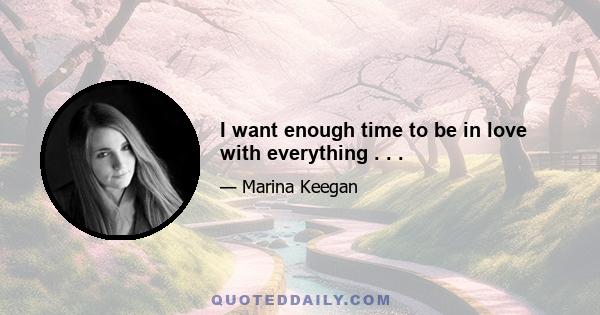 I want enough time to be in love with everything . . .