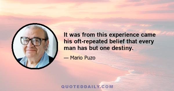 It was from this experience came his oft-repeated belief that every man has but one destiny.