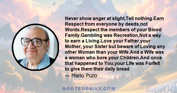 Never show anger at slight,Tell nothing.Earn Respect from everyone by deeds,not Words.Respect the members of your Blood Family.Gambling was Recreation,Not a way to earn a Living.Love your Father,your Mother, your Sister