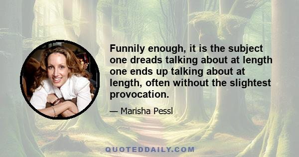 Funnily enough, it is the subject one dreads talking about at length one ends up talking about at length, often without the slightest provocation.