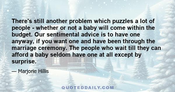 There's still another problem which puzzles a lot of people - whether or not a baby will come within the budget. Our sentimental advice is to have one anyway, if you want one and have been through the marriage ceremony.