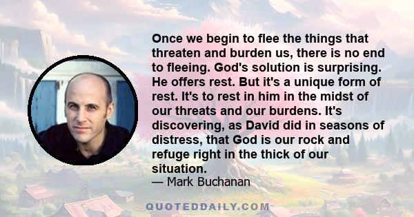 Once we begin to flee the things that threaten and burden us, there is no end to fleeing. God's solution is surprising. He offers rest. But it's a unique form of rest. It's to rest in him in the midst of our threats and