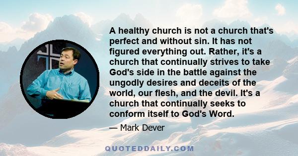 A healthy church is not a church that's perfect and without sin. It has not figured everything out. Rather, it's a church that continually strives to take God's side in the battle against the ungodly desires and deceits