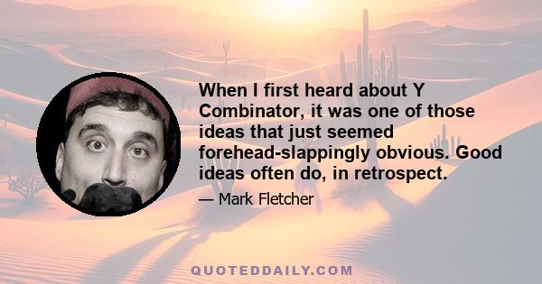 When I first heard about Y Combinator, it was one of those ideas that just seemed forehead-slappingly obvious. Good ideas often do, in retrospect.