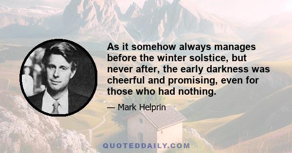 As it somehow always manages before the winter solstice, but never after, the early darkness was cheerful and promising, even for those who had nothing.
