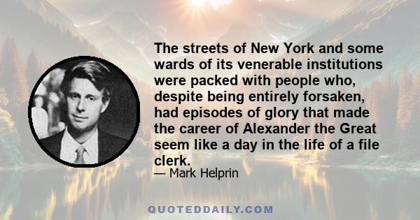 The streets of New York and some wards of its venerable institutions were packed with people who, despite being entirely forsaken, had episodes of glory that made the career of Alexander the Great seem like a day in the