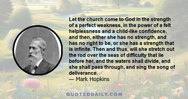 Let the church come to God in the strength of a perfect weakness, in the power of a felt helplessness and a child-like confidence, and then, either she has no strength, and has no right to be, or she has a strength that