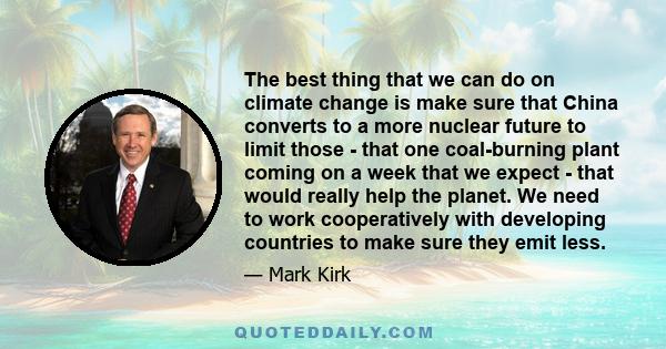 The best thing that we can do on climate change is make sure that China converts to a more nuclear future to limit those - that one coal-burning plant coming on a week that we expect - that would really help the planet.