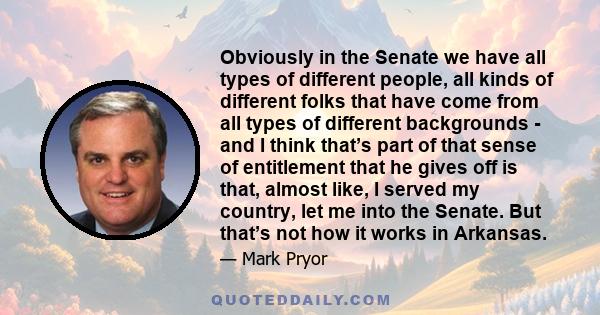 Obviously in the Senate we have all types of different people, all kinds of different folks that have come from all types of different backgrounds - and I think that’s part of that sense of entitlement that he gives off