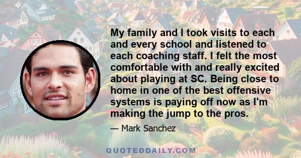 My family and I took visits to each and every school and listened to each coaching staff. I felt the most comfortable with and really excited about playing at SC. Being close to home in one of the best offensive systems