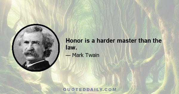 Honor is a harder master than the law.