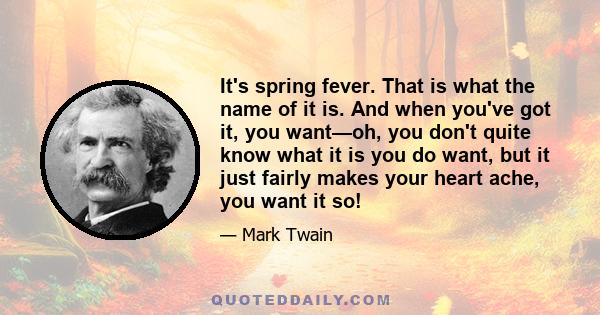 It's spring fever. That is what the name of it is. And when you've got it, you want—oh, you don't quite know what it is you do want, but it just fairly makes your heart ache, you want it so!