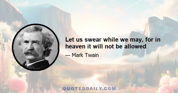 Let us swear while we may, for in heaven it will not be allowed