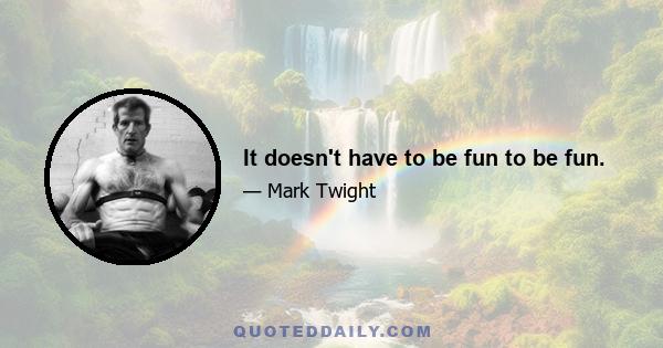 It doesn't have to be fun to be fun.