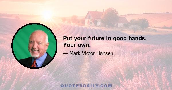 Put your future in good hands. Your own.