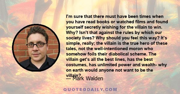 I'm sure that there must have been times when you have read books or watched films and found yourself secretly wishing for the villain to win. Why? Isn't that against the rules by which our society lives? Why should you