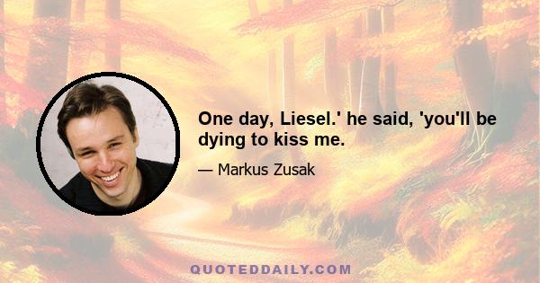 One day, Liesel.' he said, 'you'll be dying to kiss me.