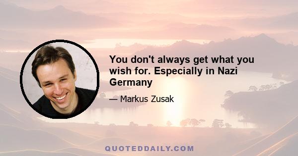 You don't always get what you wish for. Especially in Nazi Germany