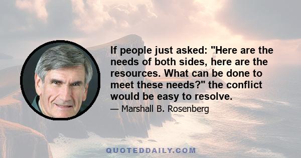 If people just asked: Here are the needs of both sides, here are the resources. What can be done to meet these needs? the conflict would be easy to resolve.