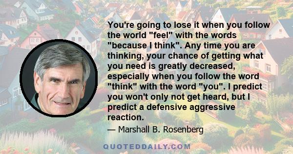 You're going to lose it when you follow the world feel with the words because I think. Any time you are thinking, your chance of getting what you need is greatly decreased, especially when you follow the word think with