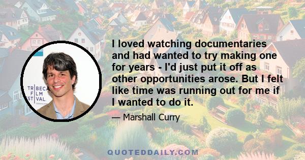 I loved watching documentaries and had wanted to try making one for years - I'd just put it off as other opportunities arose. But I felt like time was running out for me if I wanted to do it.